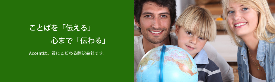 ことばを「伝える」心まで「伝わる」Accentは、質にこだわる翻訳会社です。
